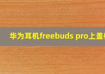 华为耳机freebuds pro上盖松